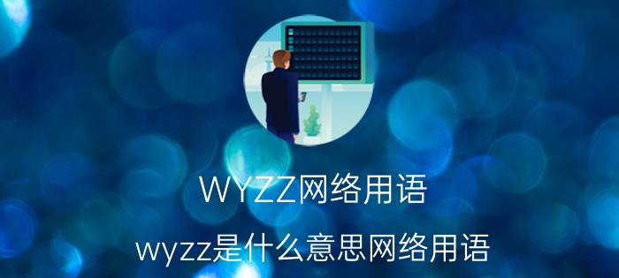 WYZZ网络用语（wyzz是什么意思网络用语 wyzz的意思）